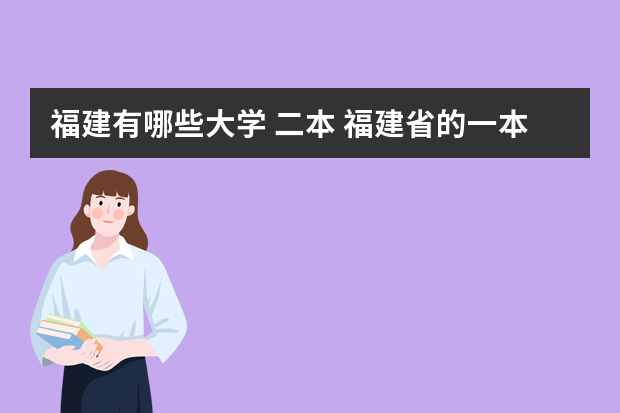 福建有哪些大学 二本 福建省的一本、二本、三本院校都有哪些？